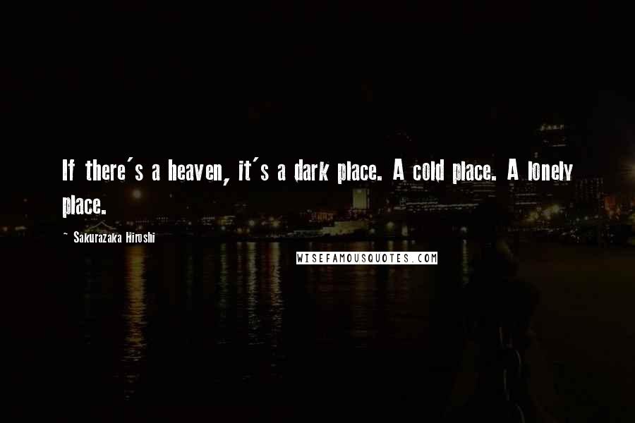 Sakurazaka Hiroshi Quotes: If there's a heaven, it's a dark place. A cold place. A lonely place.