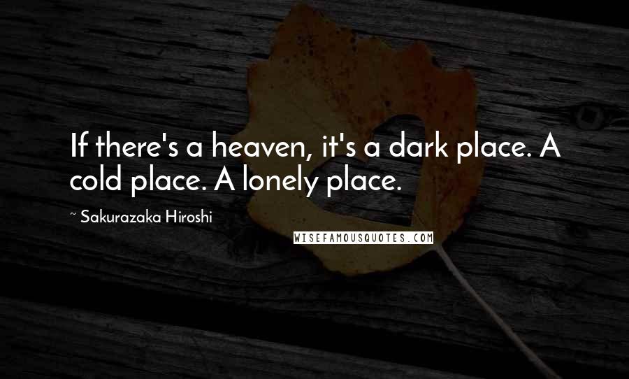 Sakurazaka Hiroshi Quotes: If there's a heaven, it's a dark place. A cold place. A lonely place.