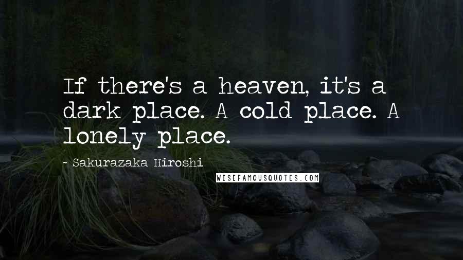 Sakurazaka Hiroshi Quotes: If there's a heaven, it's a dark place. A cold place. A lonely place.