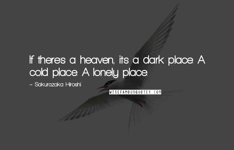 Sakurazaka Hiroshi Quotes: If there's a heaven, it's a dark place. A cold place. A lonely place.