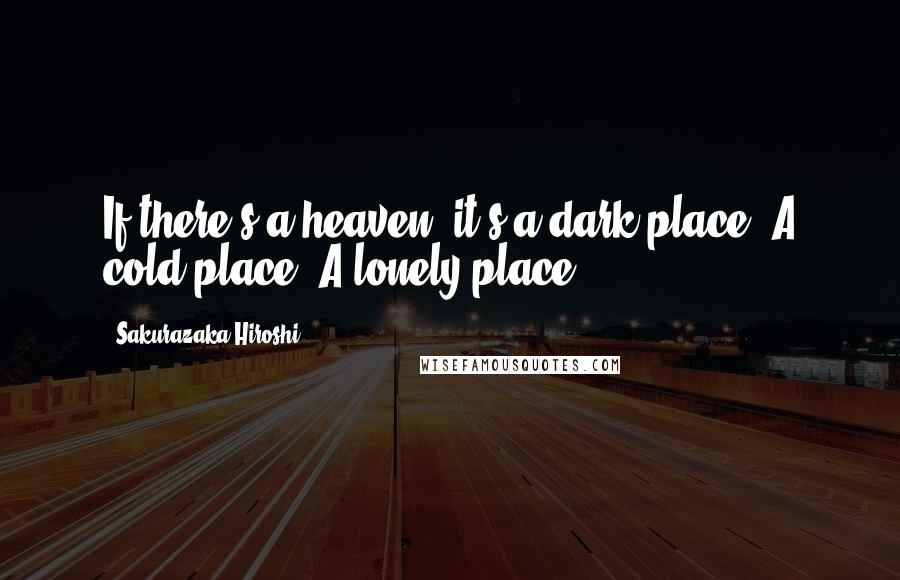 Sakurazaka Hiroshi Quotes: If there's a heaven, it's a dark place. A cold place. A lonely place.