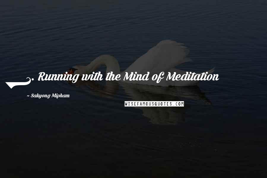 Sakyong Mipham Quotes: 1. Running with the Mind of Meditation