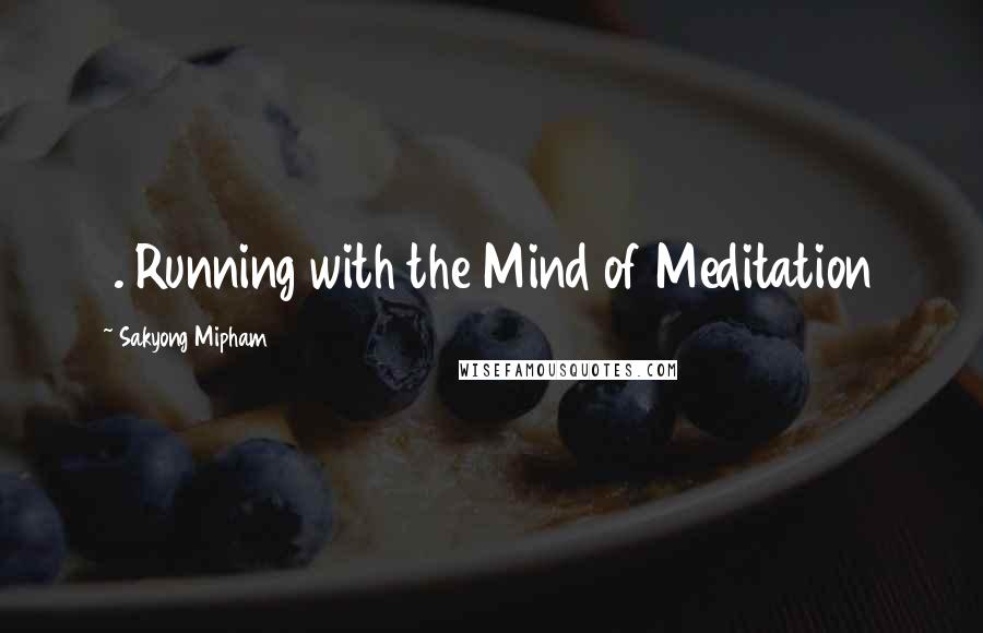 Sakyong Mipham Quotes: 1. Running with the Mind of Meditation