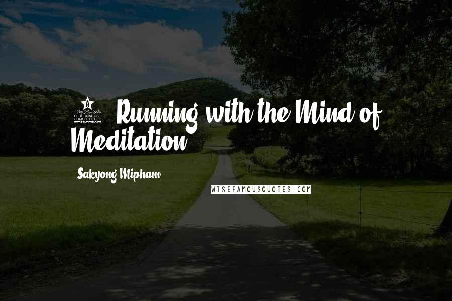 Sakyong Mipham Quotes: 1. Running with the Mind of Meditation