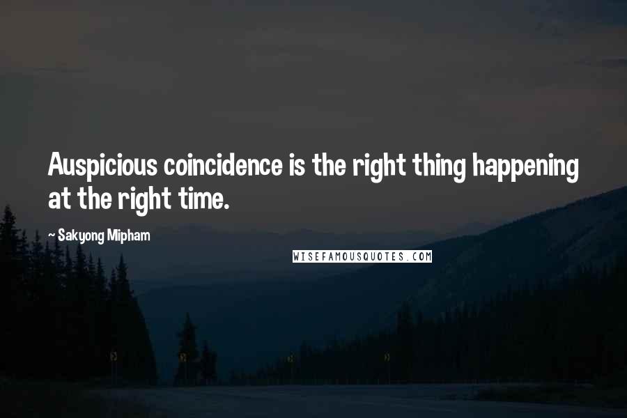 Sakyong Mipham Quotes: Auspicious coincidence is the right thing happening at the right time.