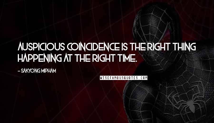 Sakyong Mipham Quotes: Auspicious coincidence is the right thing happening at the right time.