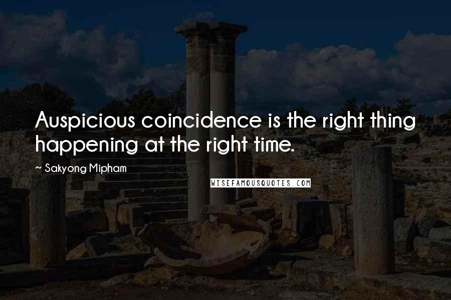 Sakyong Mipham Quotes: Auspicious coincidence is the right thing happening at the right time.