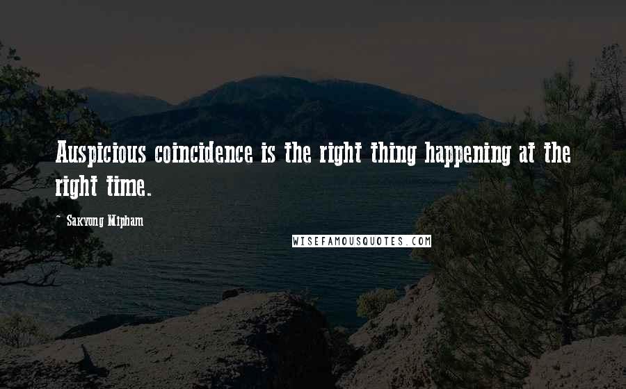 Sakyong Mipham Quotes: Auspicious coincidence is the right thing happening at the right time.