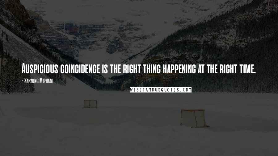 Sakyong Mipham Quotes: Auspicious coincidence is the right thing happening at the right time.