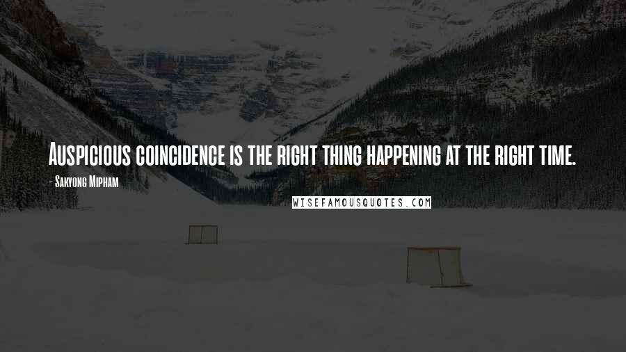 Sakyong Mipham Quotes: Auspicious coincidence is the right thing happening at the right time.