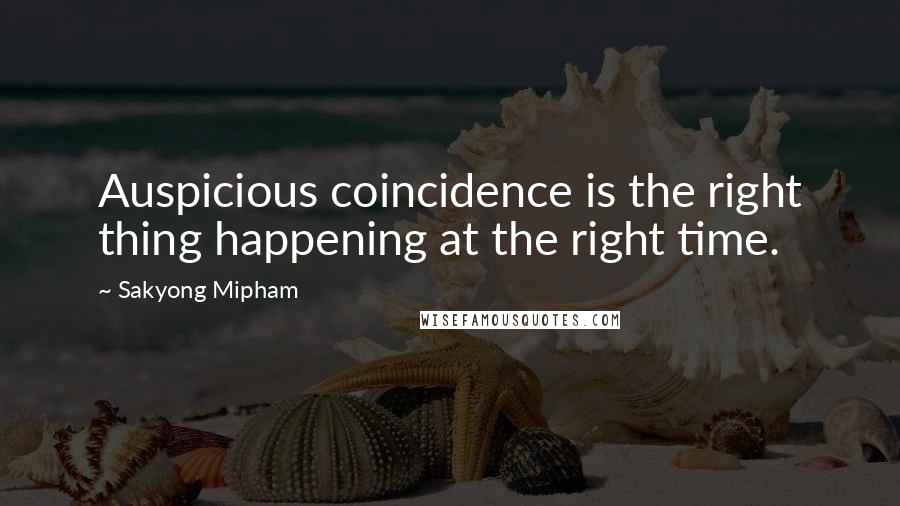 Sakyong Mipham Quotes: Auspicious coincidence is the right thing happening at the right time.