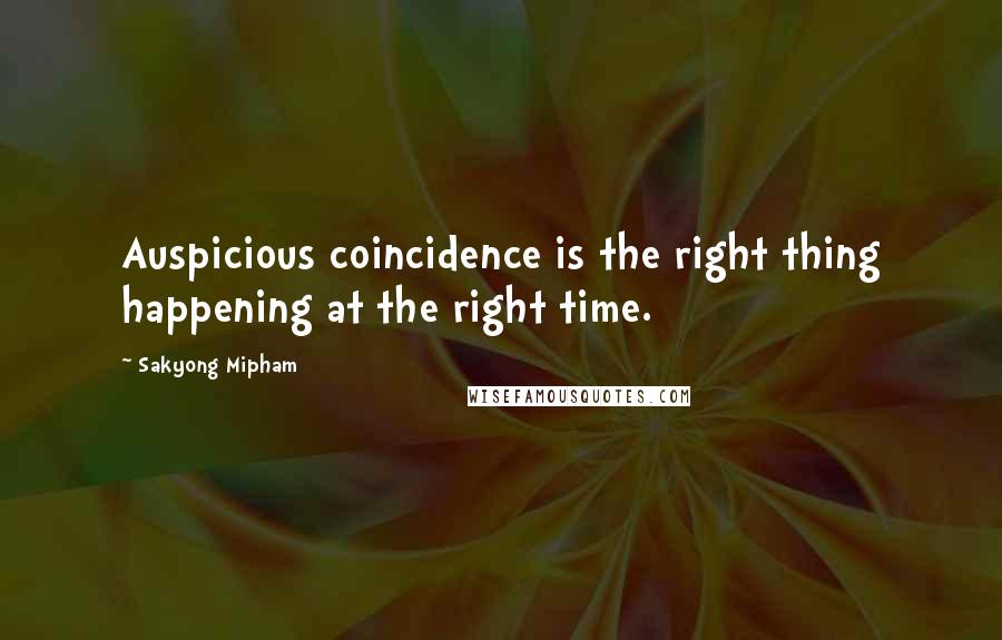 Sakyong Mipham Quotes: Auspicious coincidence is the right thing happening at the right time.