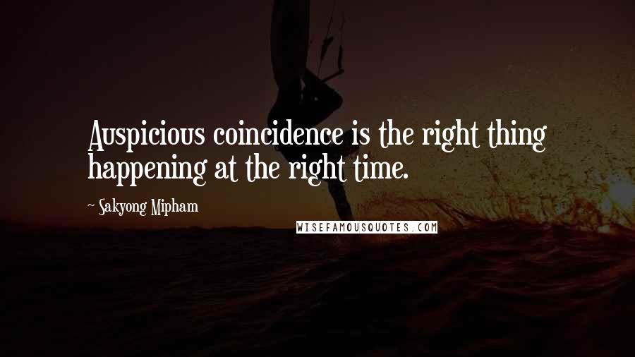 Sakyong Mipham Quotes: Auspicious coincidence is the right thing happening at the right time.