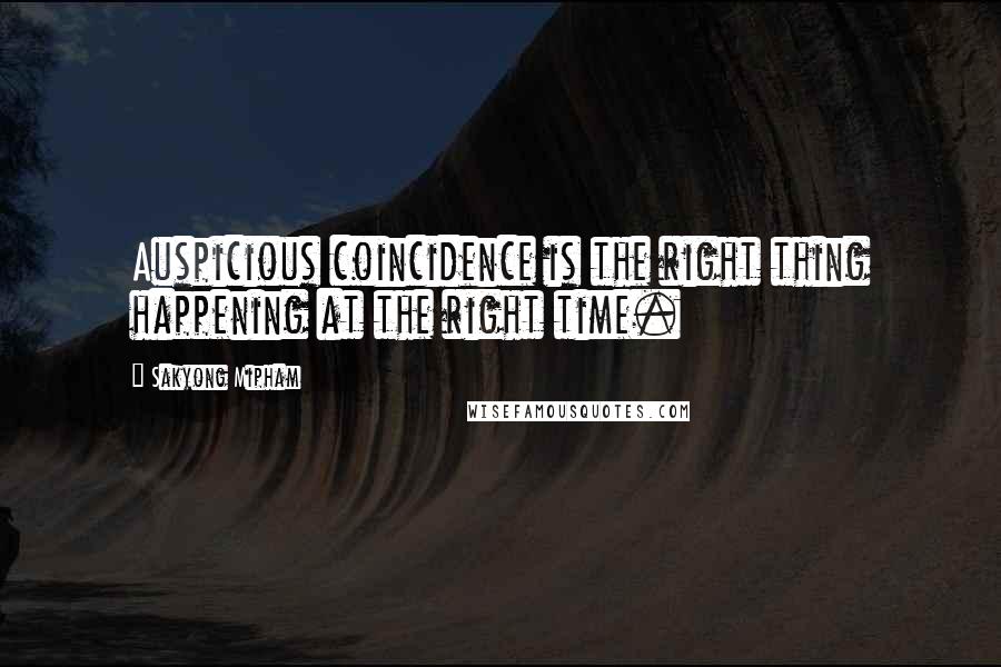 Sakyong Mipham Quotes: Auspicious coincidence is the right thing happening at the right time.