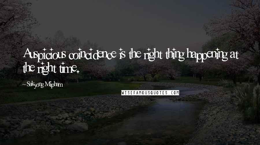 Sakyong Mipham Quotes: Auspicious coincidence is the right thing happening at the right time.