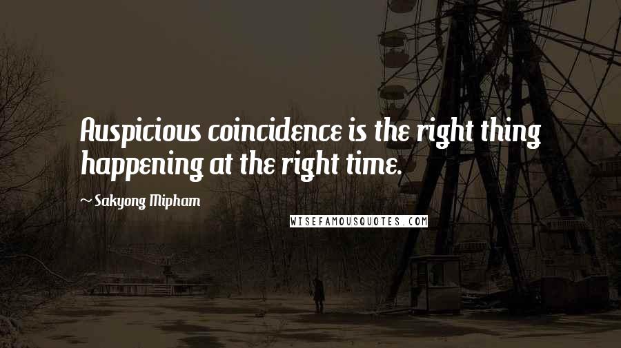 Sakyong Mipham Quotes: Auspicious coincidence is the right thing happening at the right time.