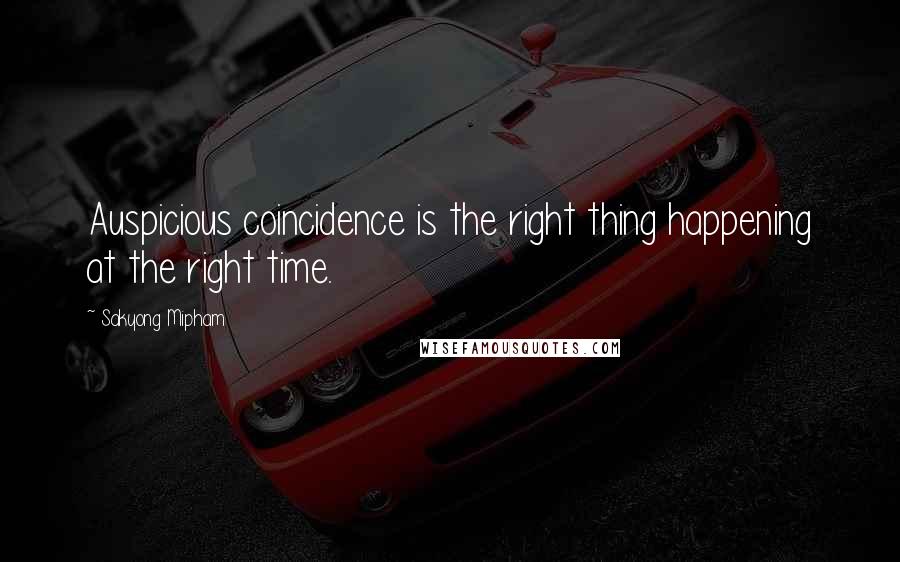 Sakyong Mipham Quotes: Auspicious coincidence is the right thing happening at the right time.