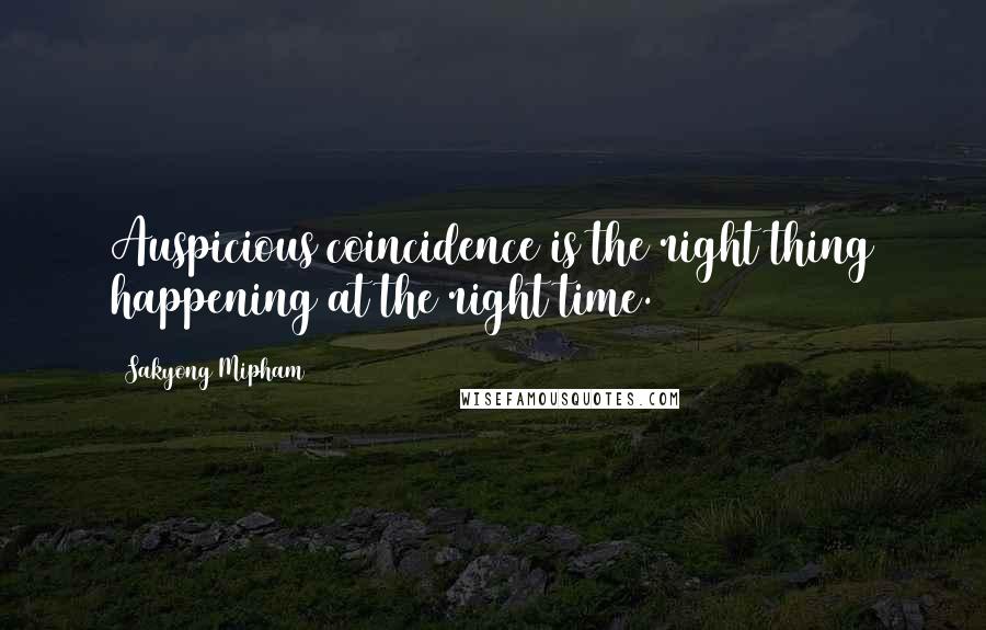 Sakyong Mipham Quotes: Auspicious coincidence is the right thing happening at the right time.