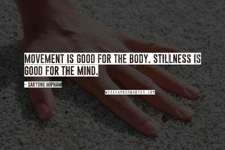 Sakyong Mipham Quotes: Movement is good for the body. Stillness is good for the mind.