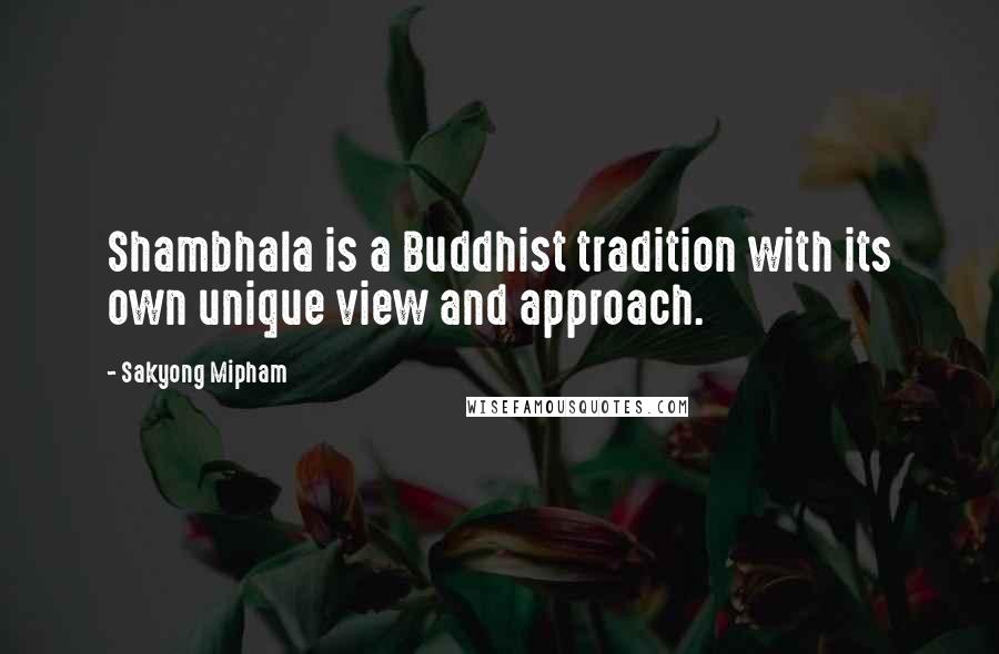 Sakyong Mipham Quotes: Shambhala is a Buddhist tradition with its own unique view and approach.