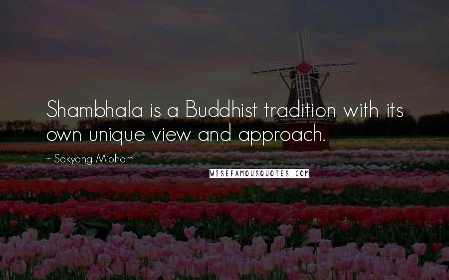 Sakyong Mipham Quotes: Shambhala is a Buddhist tradition with its own unique view and approach.