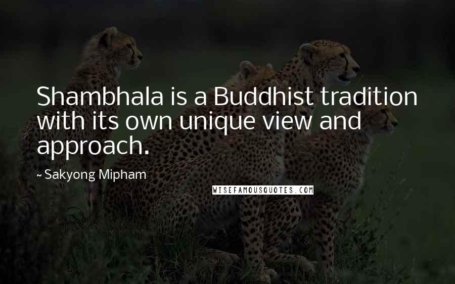 Sakyong Mipham Quotes: Shambhala is a Buddhist tradition with its own unique view and approach.