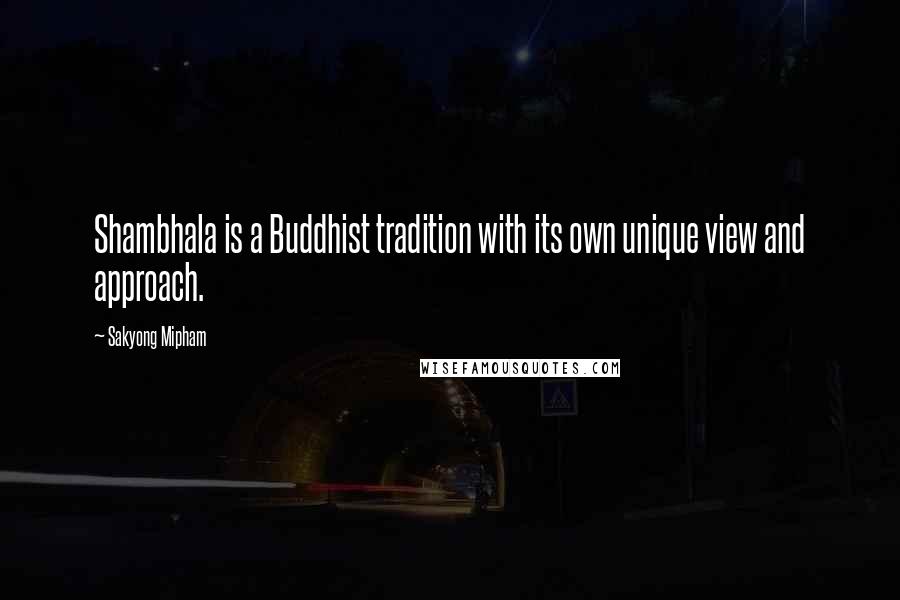 Sakyong Mipham Quotes: Shambhala is a Buddhist tradition with its own unique view and approach.