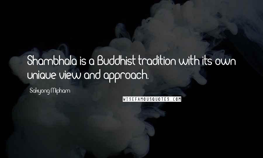 Sakyong Mipham Quotes: Shambhala is a Buddhist tradition with its own unique view and approach.