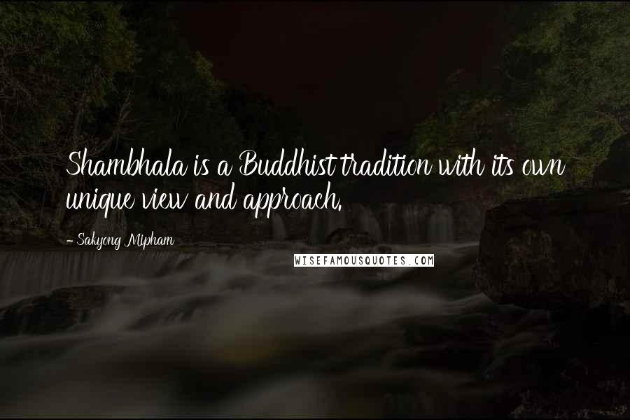 Sakyong Mipham Quotes: Shambhala is a Buddhist tradition with its own unique view and approach.