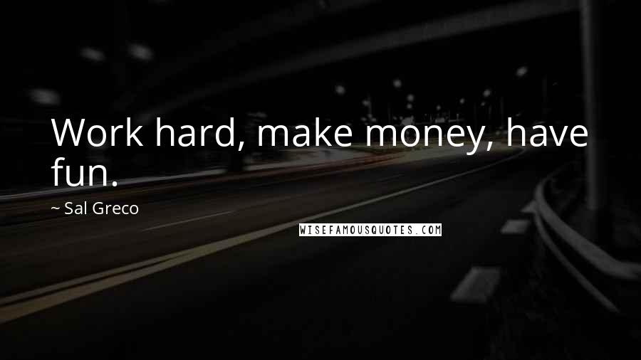 Sal Greco Quotes: Work hard, make money, have fun.