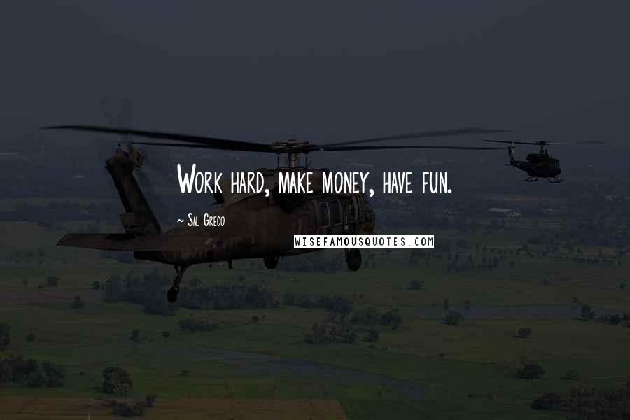 Sal Greco Quotes: Work hard, make money, have fun.