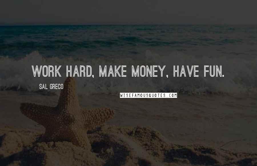Sal Greco Quotes: Work hard, make money, have fun.