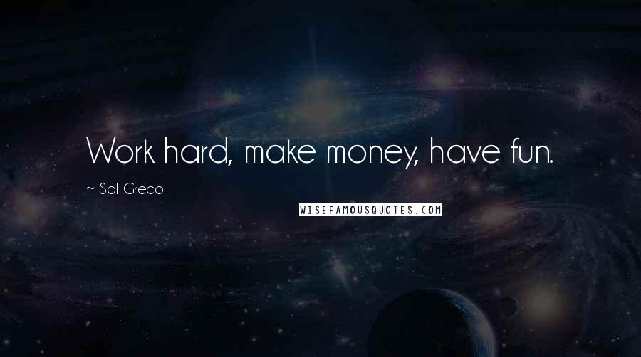 Sal Greco Quotes: Work hard, make money, have fun.