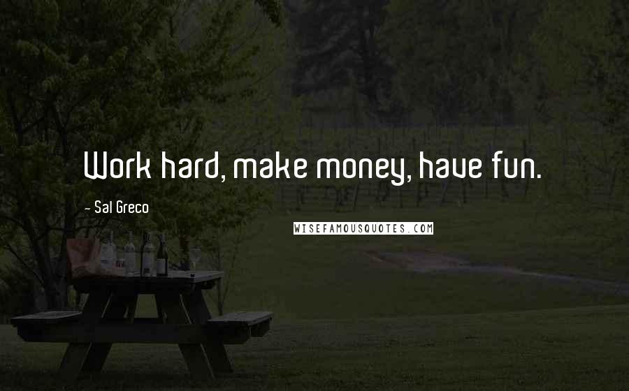 Sal Greco Quotes: Work hard, make money, have fun.