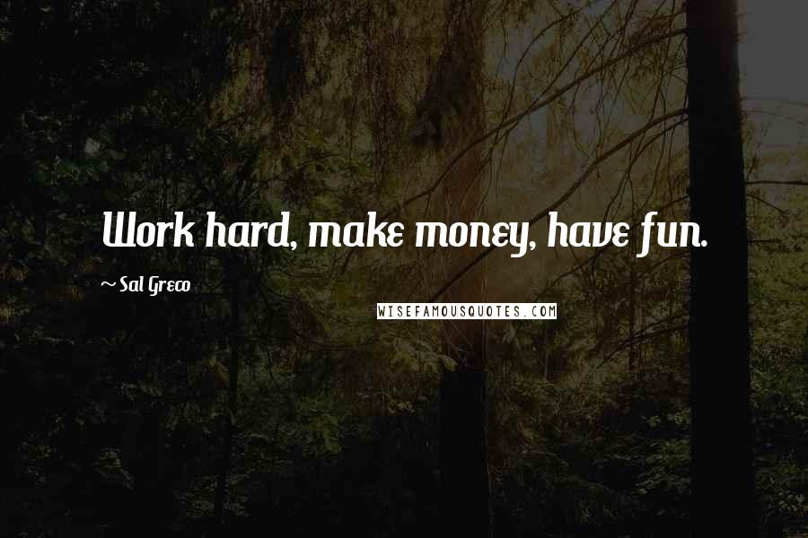 Sal Greco Quotes: Work hard, make money, have fun.