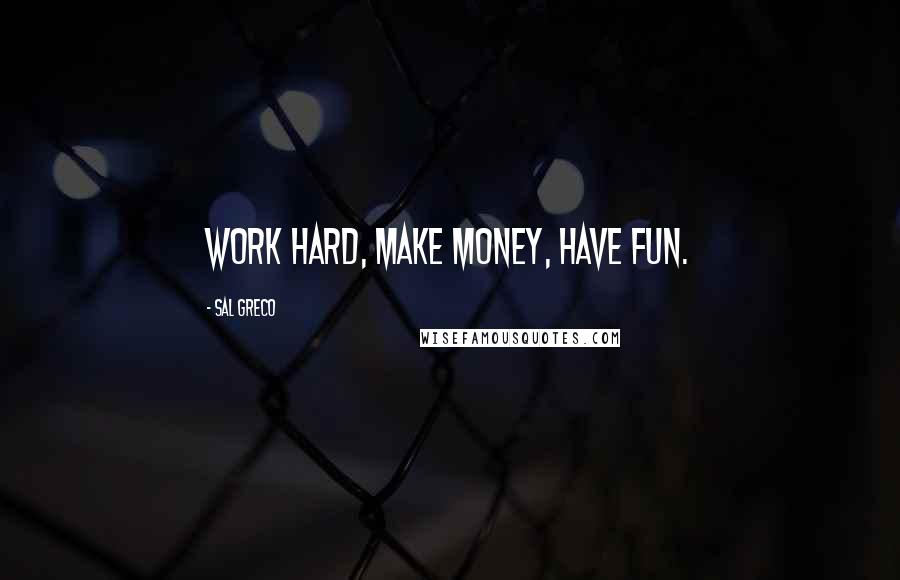 Sal Greco Quotes: Work hard, make money, have fun.