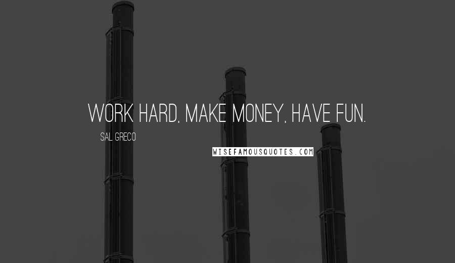 Sal Greco Quotes: Work hard, make money, have fun.