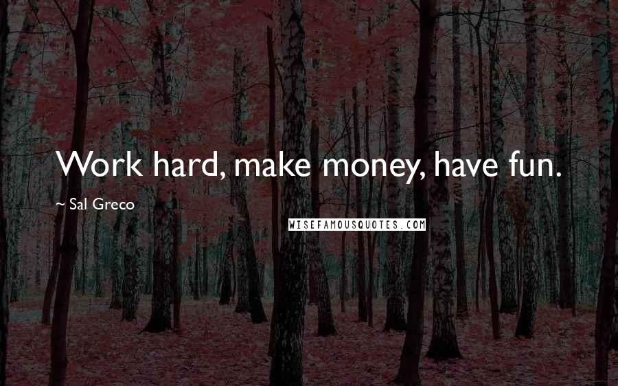 Sal Greco Quotes: Work hard, make money, have fun.