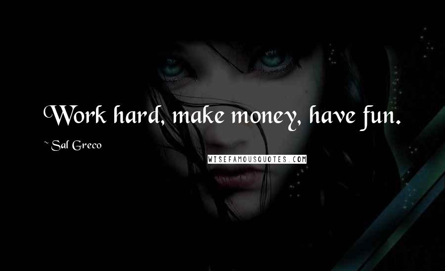 Sal Greco Quotes: Work hard, make money, have fun.
