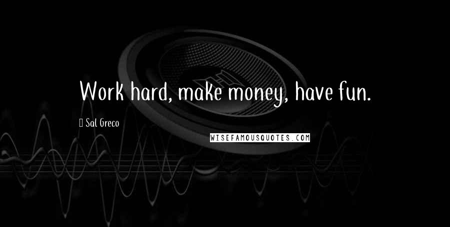Sal Greco Quotes: Work hard, make money, have fun.