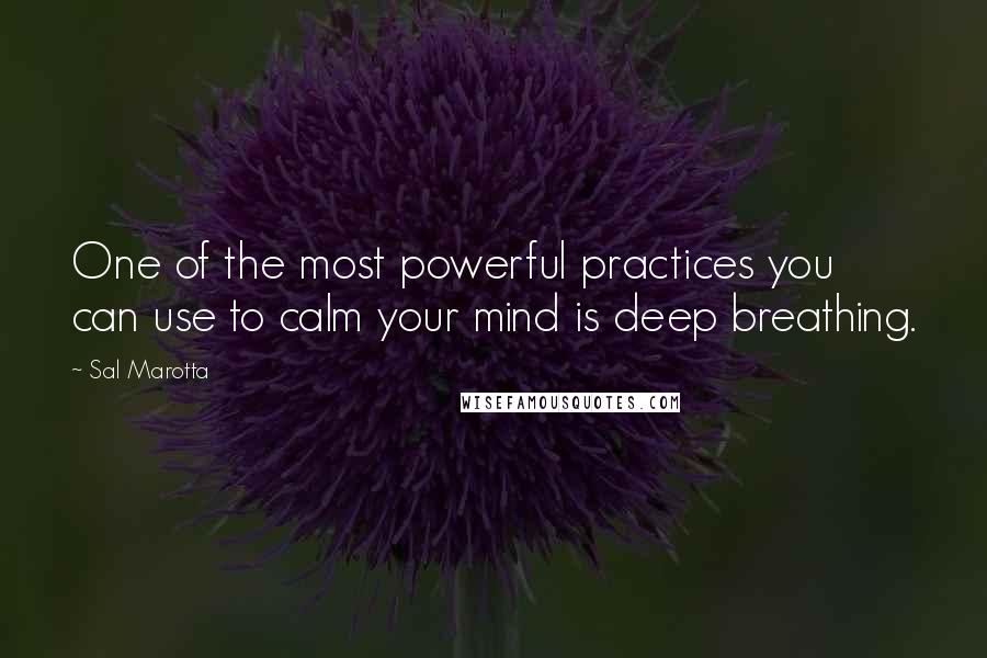 Sal Marotta Quotes: One of the most powerful practices you can use to calm your mind is deep breathing.