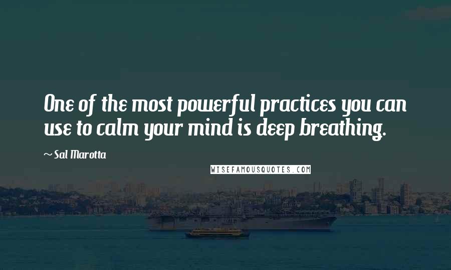 Sal Marotta Quotes: One of the most powerful practices you can use to calm your mind is deep breathing.