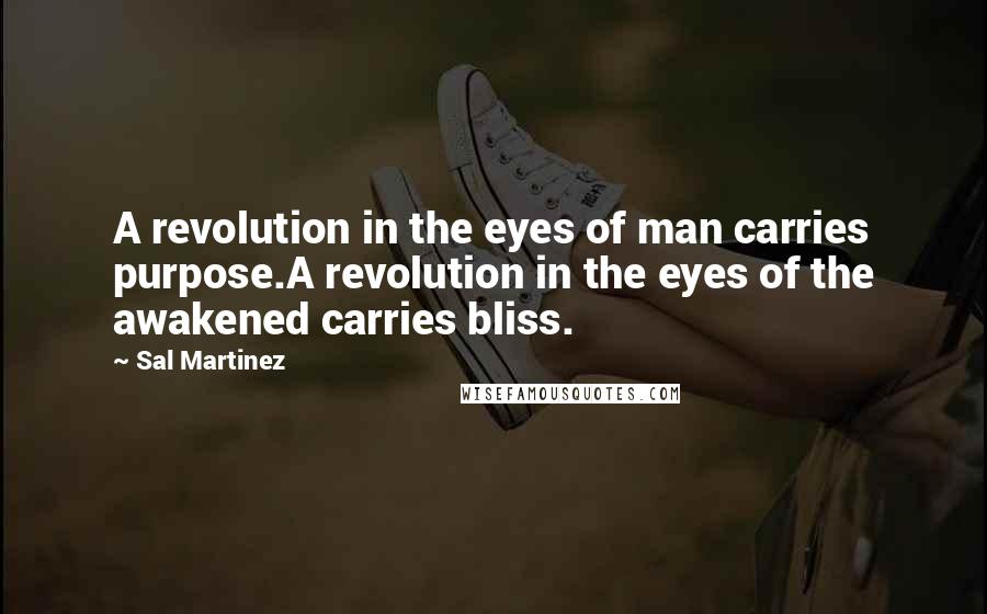 Sal Martinez Quotes: A revolution in the eyes of man carries purpose.A revolution in the eyes of the awakened carries bliss.