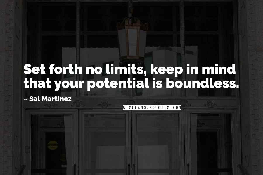 Sal Martinez Quotes: Set forth no limits, keep in mind that your potential is boundless.