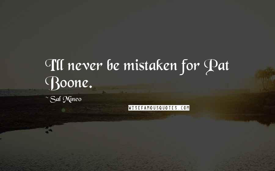 Sal Mineo Quotes: I'll never be mistaken for Pat Boone.