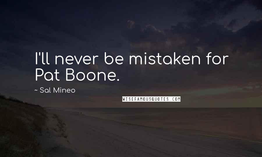 Sal Mineo Quotes: I'll never be mistaken for Pat Boone.