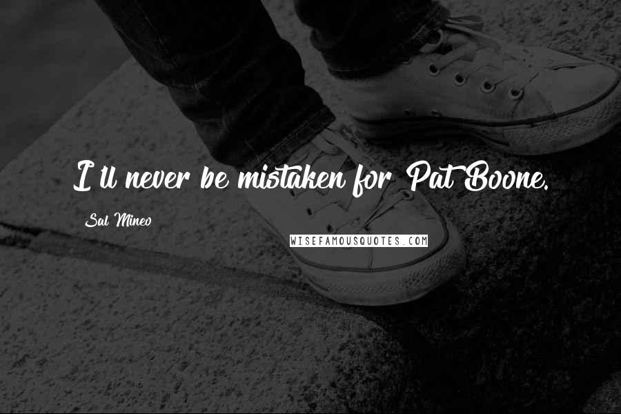 Sal Mineo Quotes: I'll never be mistaken for Pat Boone.