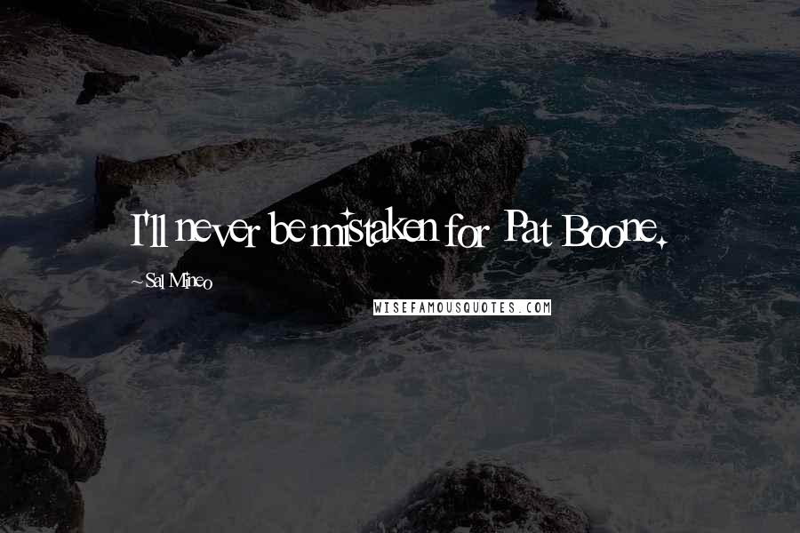 Sal Mineo Quotes: I'll never be mistaken for Pat Boone.