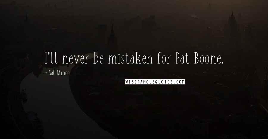 Sal Mineo Quotes: I'll never be mistaken for Pat Boone.