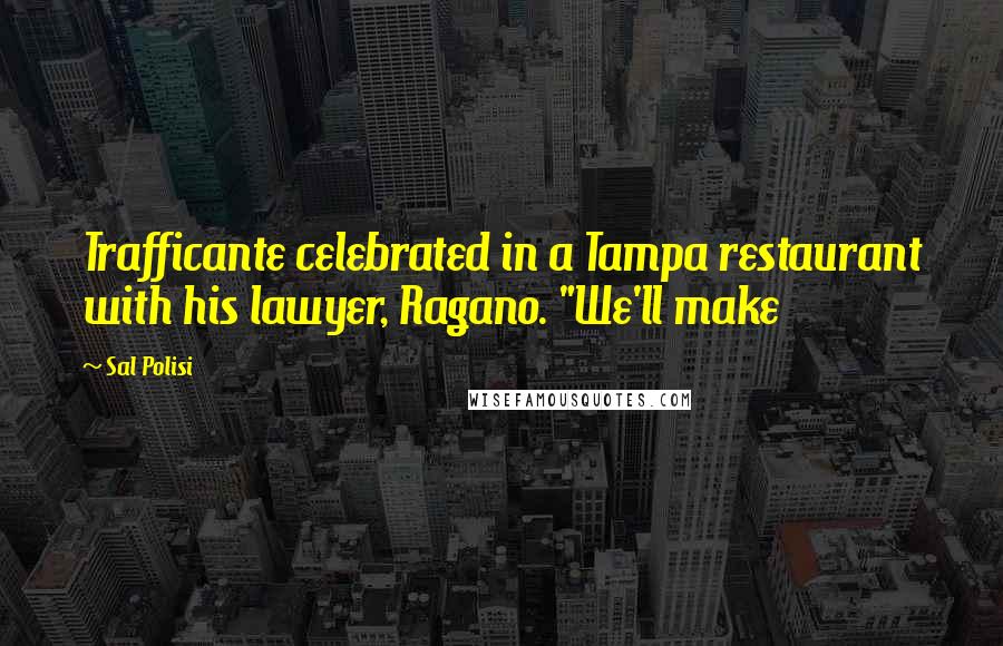 Sal Polisi Quotes: Trafficante celebrated in a Tampa restaurant with his lawyer, Ragano. "We'll make